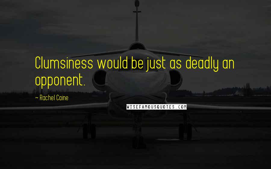Rachel Caine Quotes: Clumsiness would be just as deadly an opponent.