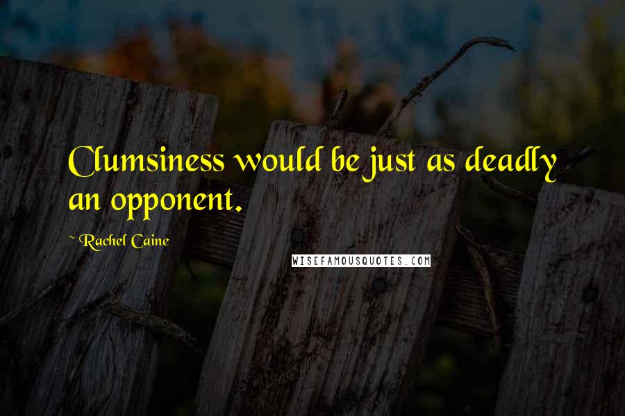 Rachel Caine Quotes: Clumsiness would be just as deadly an opponent.