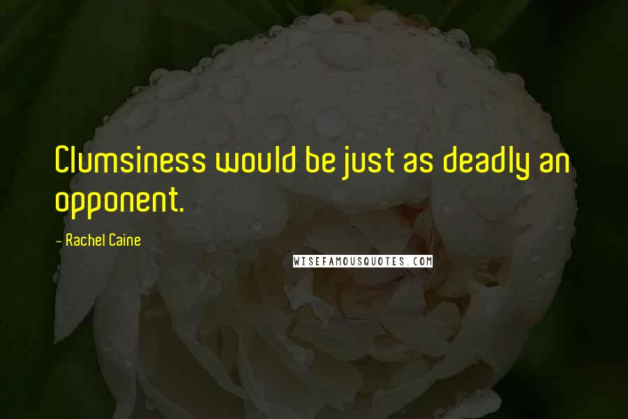Rachel Caine Quotes: Clumsiness would be just as deadly an opponent.