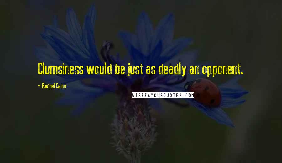 Rachel Caine Quotes: Clumsiness would be just as deadly an opponent.