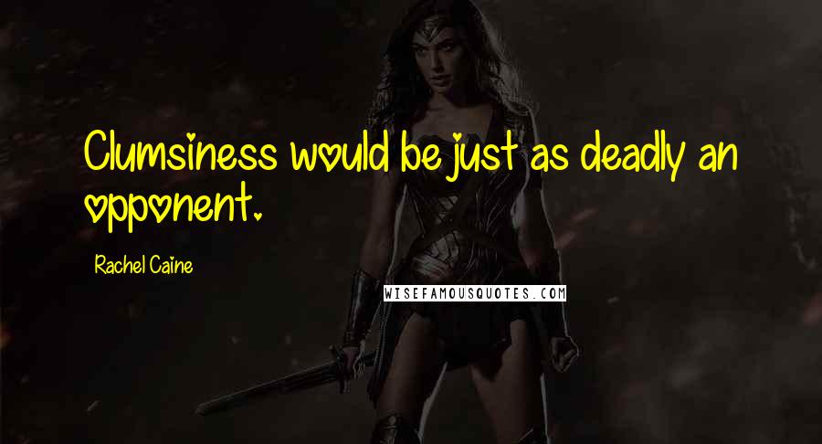 Rachel Caine Quotes: Clumsiness would be just as deadly an opponent.
