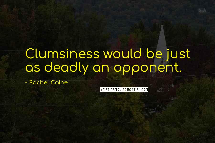 Rachel Caine Quotes: Clumsiness would be just as deadly an opponent.