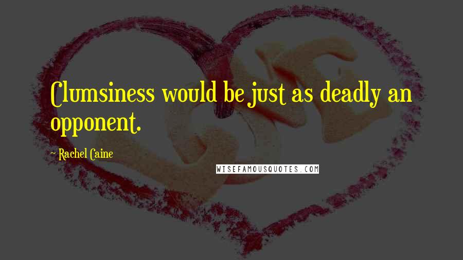 Rachel Caine Quotes: Clumsiness would be just as deadly an opponent.
