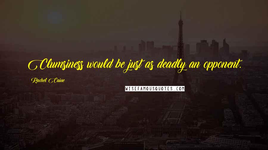 Rachel Caine Quotes: Clumsiness would be just as deadly an opponent.
