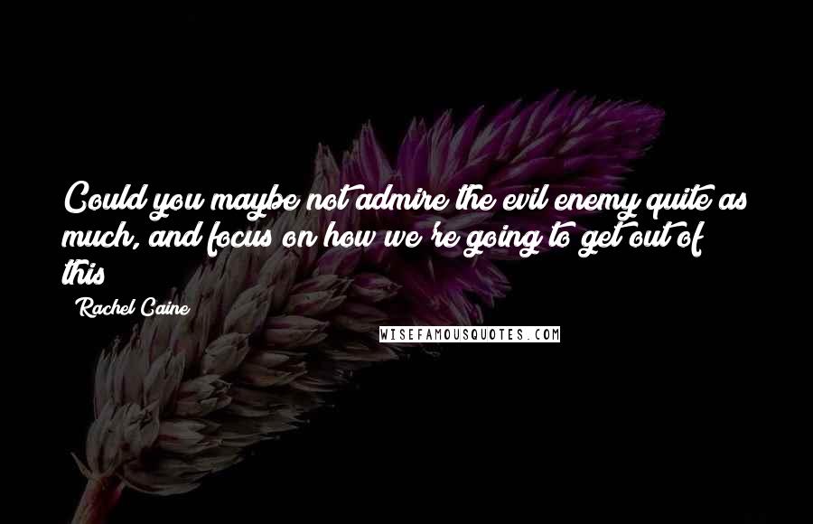 Rachel Caine Quotes: Could you maybe not admire the evil enemy quite as much, and focus on how we're going to get out of this?