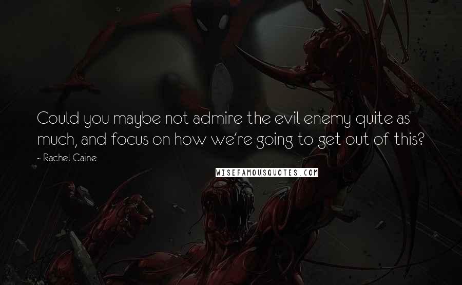 Rachel Caine Quotes: Could you maybe not admire the evil enemy quite as much, and focus on how we're going to get out of this?