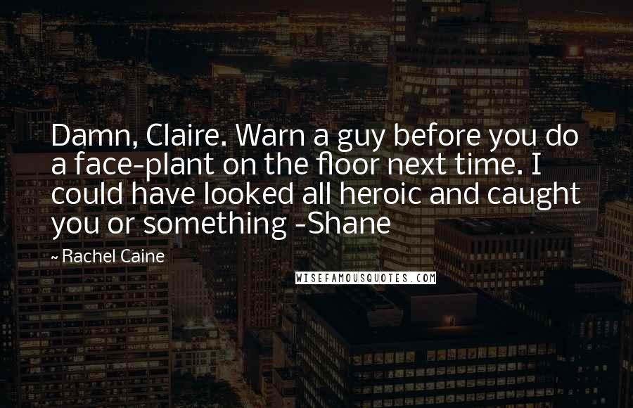 Rachel Caine Quotes: Damn, Claire. Warn a guy before you do a face-plant on the floor next time. I could have looked all heroic and caught you or something -Shane