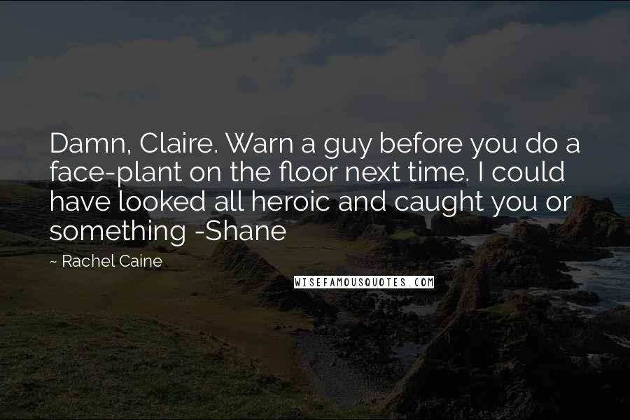 Rachel Caine Quotes: Damn, Claire. Warn a guy before you do a face-plant on the floor next time. I could have looked all heroic and caught you or something -Shane