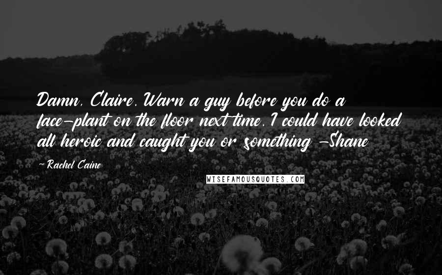 Rachel Caine Quotes: Damn, Claire. Warn a guy before you do a face-plant on the floor next time. I could have looked all heroic and caught you or something -Shane