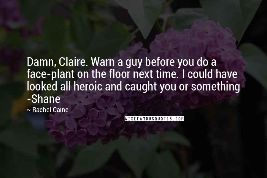 Rachel Caine Quotes: Damn, Claire. Warn a guy before you do a face-plant on the floor next time. I could have looked all heroic and caught you or something -Shane