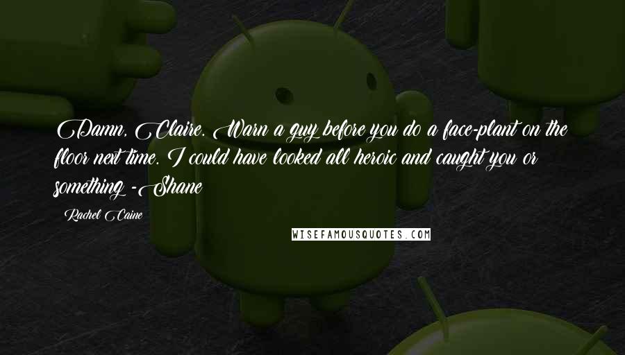 Rachel Caine Quotes: Damn, Claire. Warn a guy before you do a face-plant on the floor next time. I could have looked all heroic and caught you or something -Shane