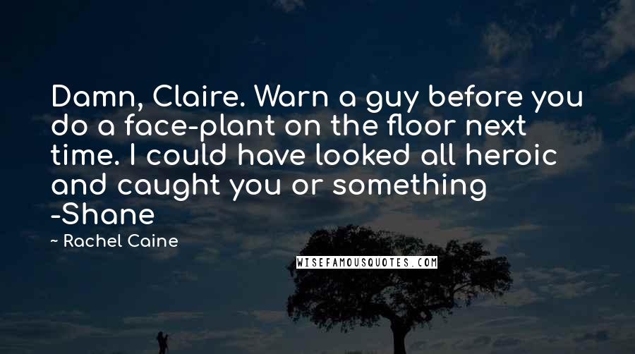 Rachel Caine Quotes: Damn, Claire. Warn a guy before you do a face-plant on the floor next time. I could have looked all heroic and caught you or something -Shane