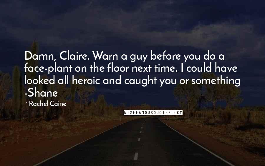 Rachel Caine Quotes: Damn, Claire. Warn a guy before you do a face-plant on the floor next time. I could have looked all heroic and caught you or something -Shane