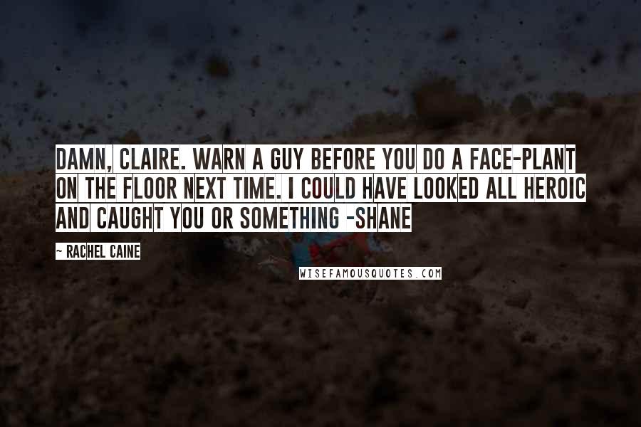 Rachel Caine Quotes: Damn, Claire. Warn a guy before you do a face-plant on the floor next time. I could have looked all heroic and caught you or something -Shane