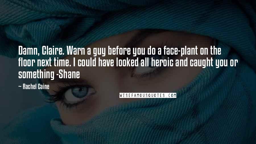 Rachel Caine Quotes: Damn, Claire. Warn a guy before you do a face-plant on the floor next time. I could have looked all heroic and caught you or something -Shane