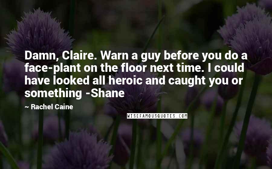 Rachel Caine Quotes: Damn, Claire. Warn a guy before you do a face-plant on the floor next time. I could have looked all heroic and caught you or something -Shane