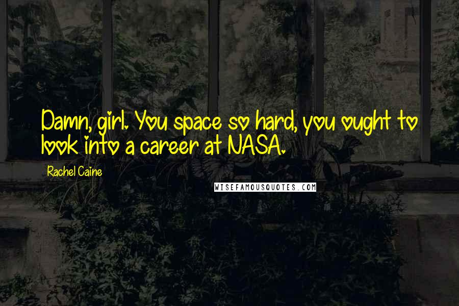 Rachel Caine Quotes: Damn, girl. You space so hard, you ought to look into a career at NASA.