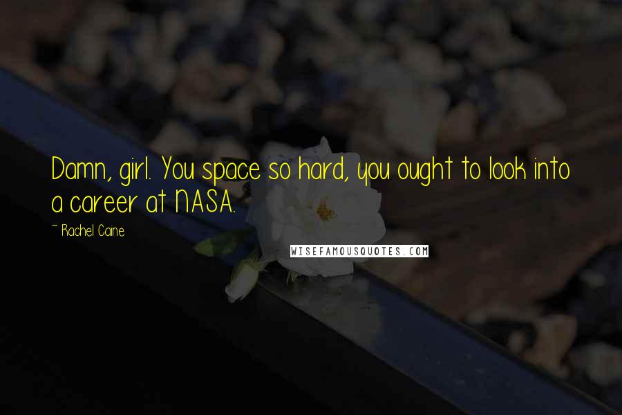Rachel Caine Quotes: Damn, girl. You space so hard, you ought to look into a career at NASA.