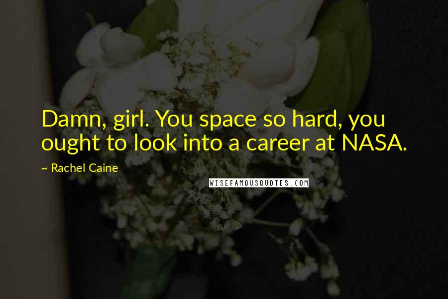 Rachel Caine Quotes: Damn, girl. You space so hard, you ought to look into a career at NASA.