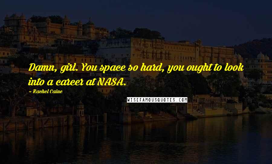 Rachel Caine Quotes: Damn, girl. You space so hard, you ought to look into a career at NASA.