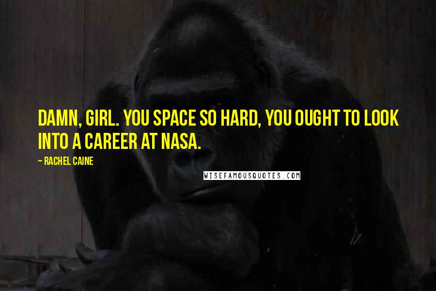Rachel Caine Quotes: Damn, girl. You space so hard, you ought to look into a career at NASA.