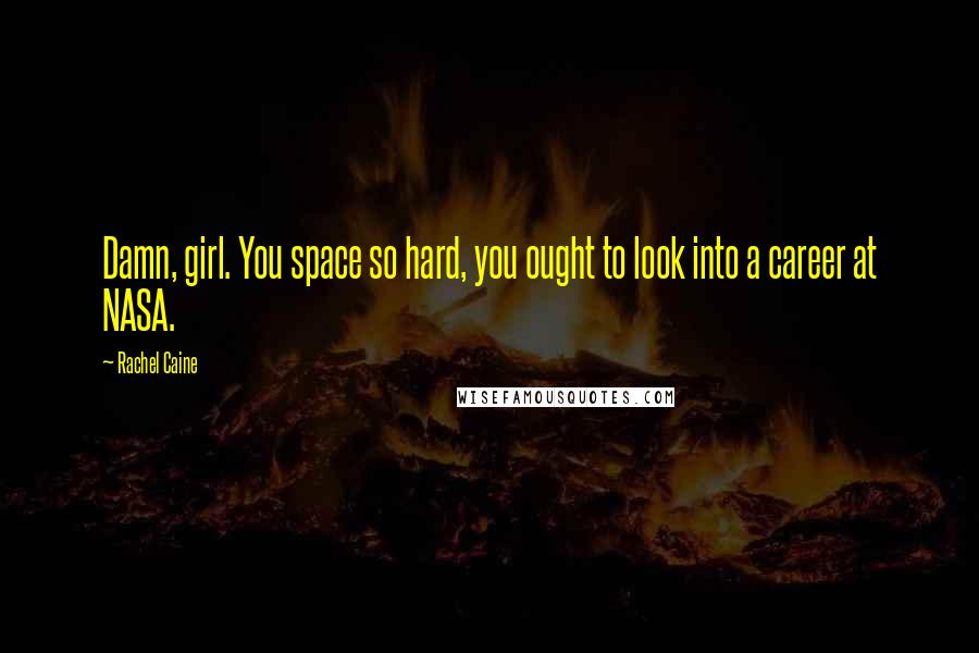 Rachel Caine Quotes: Damn, girl. You space so hard, you ought to look into a career at NASA.