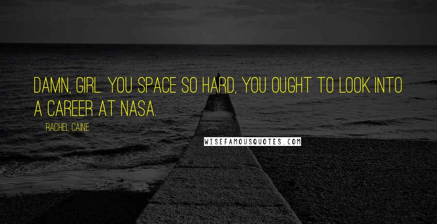 Rachel Caine Quotes: Damn, girl. You space so hard, you ought to look into a career at NASA.