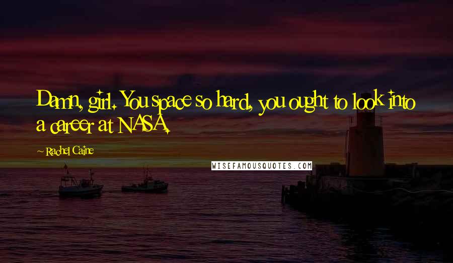 Rachel Caine Quotes: Damn, girl. You space so hard, you ought to look into a career at NASA.