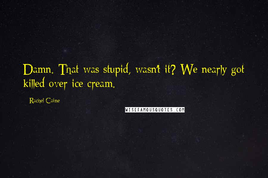 Rachel Caine Quotes: Damn. That was stupid, wasn't it? We nearly got killed over ice cream.