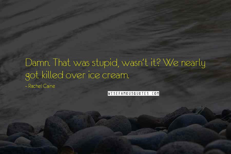 Rachel Caine Quotes: Damn. That was stupid, wasn't it? We nearly got killed over ice cream.