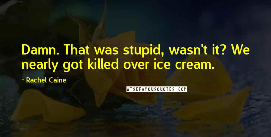 Rachel Caine Quotes: Damn. That was stupid, wasn't it? We nearly got killed over ice cream.