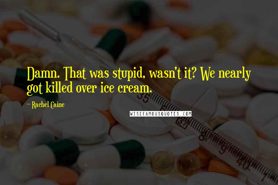 Rachel Caine Quotes: Damn. That was stupid, wasn't it? We nearly got killed over ice cream.