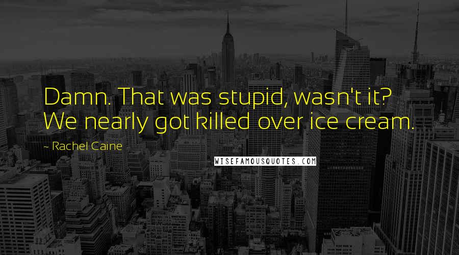 Rachel Caine Quotes: Damn. That was stupid, wasn't it? We nearly got killed over ice cream.