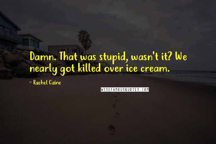 Rachel Caine Quotes: Damn. That was stupid, wasn't it? We nearly got killed over ice cream.