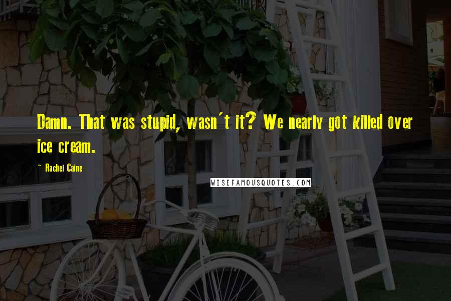 Rachel Caine Quotes: Damn. That was stupid, wasn't it? We nearly got killed over ice cream.