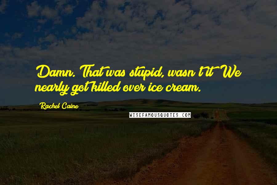 Rachel Caine Quotes: Damn. That was stupid, wasn't it? We nearly got killed over ice cream.