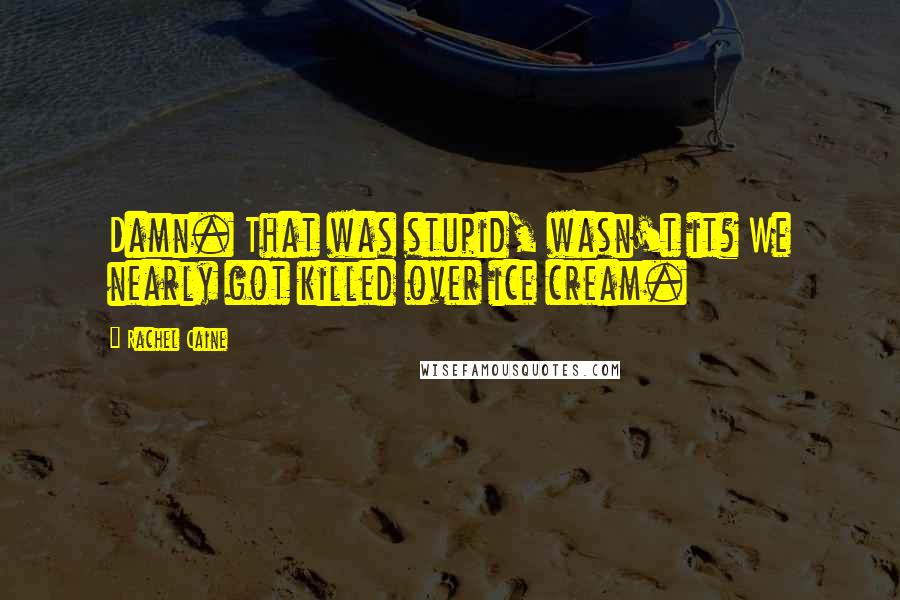 Rachel Caine Quotes: Damn. That was stupid, wasn't it? We nearly got killed over ice cream.
