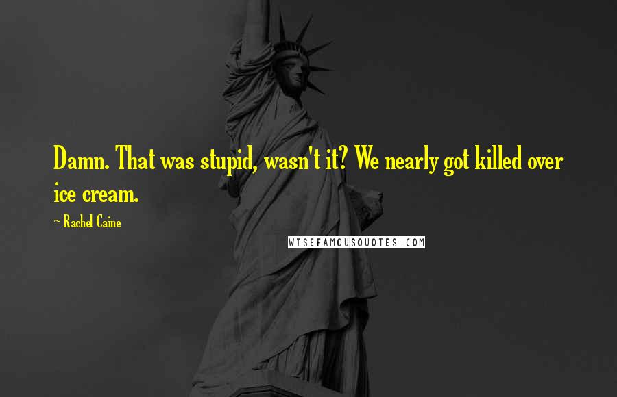 Rachel Caine Quotes: Damn. That was stupid, wasn't it? We nearly got killed over ice cream.