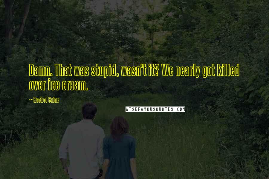 Rachel Caine Quotes: Damn. That was stupid, wasn't it? We nearly got killed over ice cream.