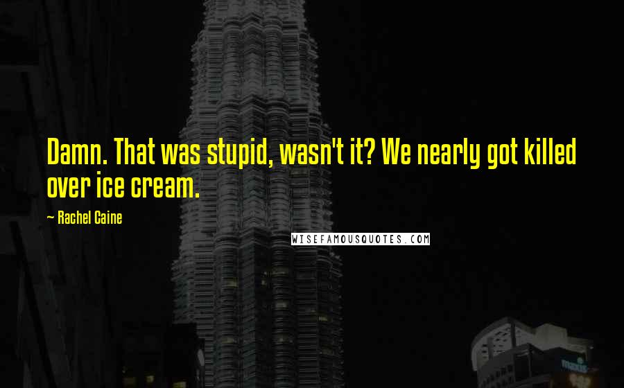 Rachel Caine Quotes: Damn. That was stupid, wasn't it? We nearly got killed over ice cream.