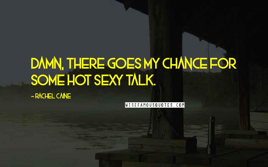 Rachel Caine Quotes: Damn, there goes my chance for some hot sexy talk.