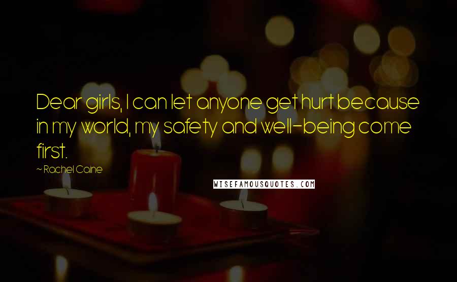 Rachel Caine Quotes: Dear girls, I can let anyone get hurt because in my world, my safety and well-being come first.