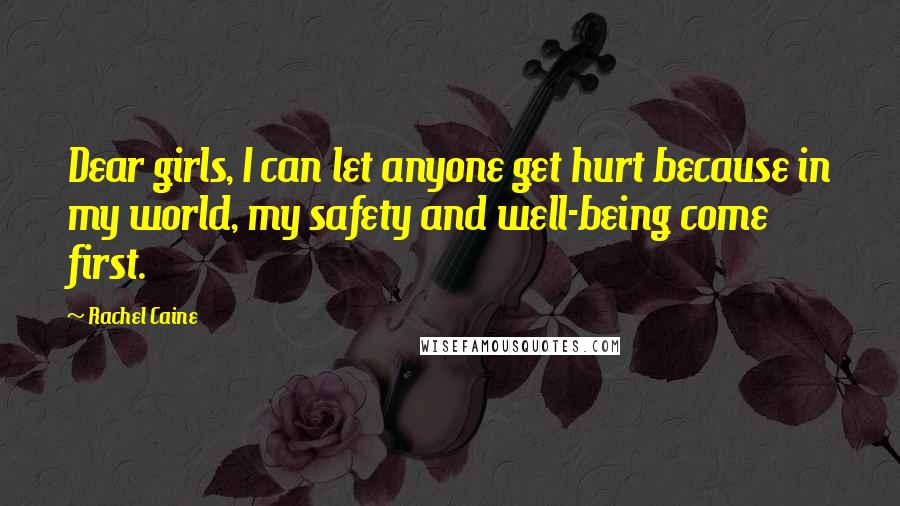 Rachel Caine Quotes: Dear girls, I can let anyone get hurt because in my world, my safety and well-being come first.