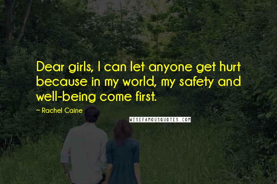 Rachel Caine Quotes: Dear girls, I can let anyone get hurt because in my world, my safety and well-being come first.