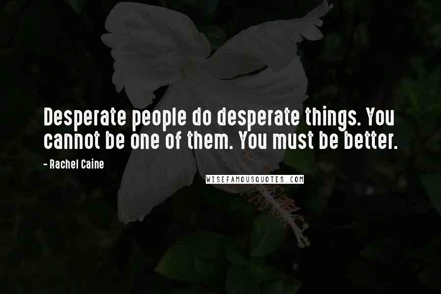 Rachel Caine Quotes: Desperate people do desperate things. You cannot be one of them. You must be better.