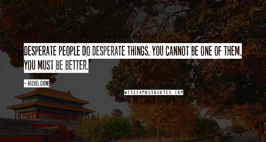 Rachel Caine Quotes: Desperate people do desperate things. You cannot be one of them. You must be better.