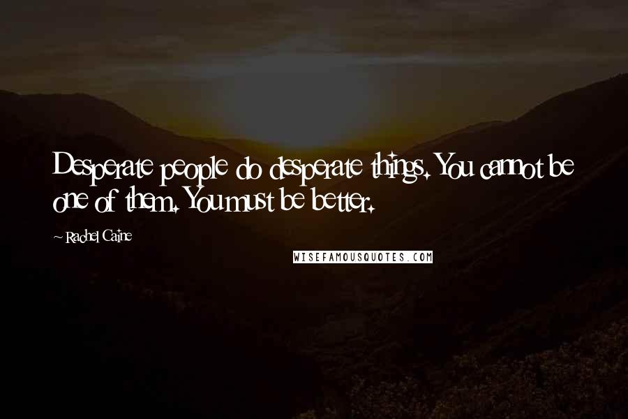 Rachel Caine Quotes: Desperate people do desperate things. You cannot be one of them. You must be better.