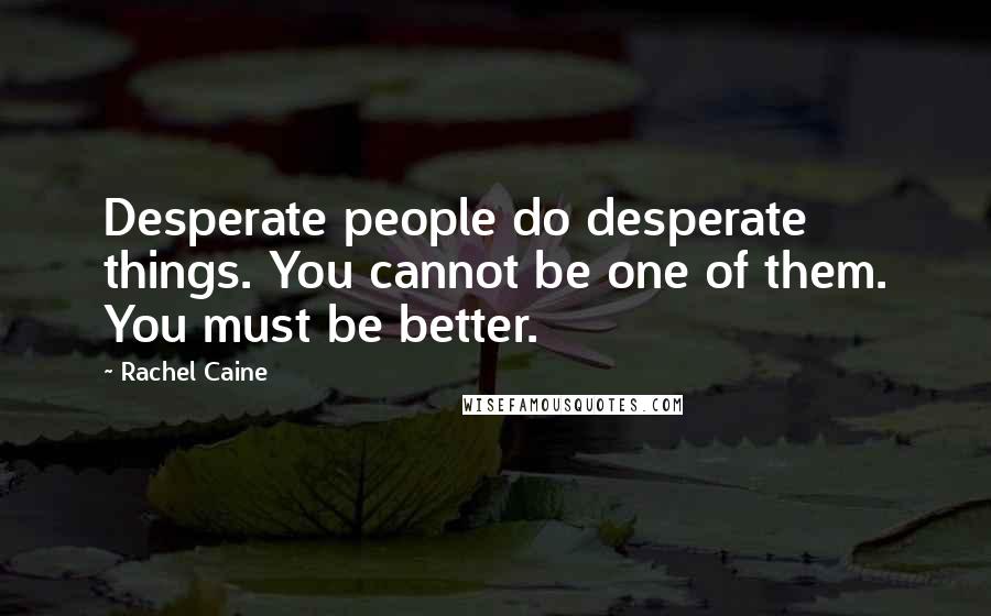 Rachel Caine Quotes: Desperate people do desperate things. You cannot be one of them. You must be better.