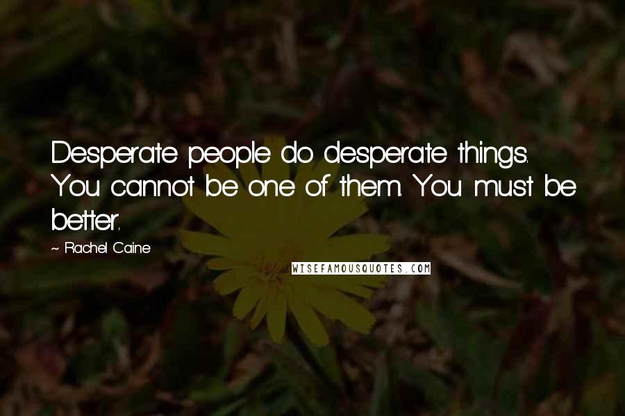 Rachel Caine Quotes: Desperate people do desperate things. You cannot be one of them. You must be better.