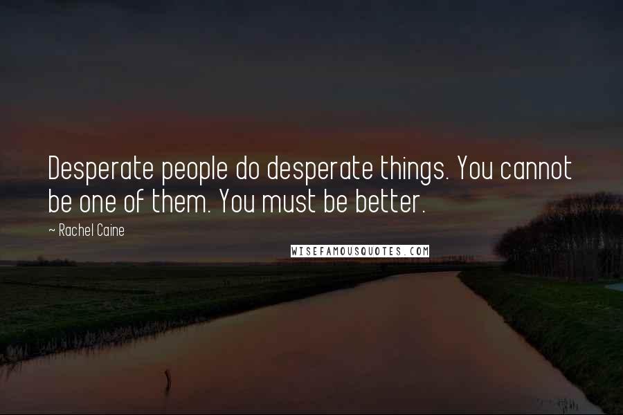 Rachel Caine Quotes: Desperate people do desperate things. You cannot be one of them. You must be better.